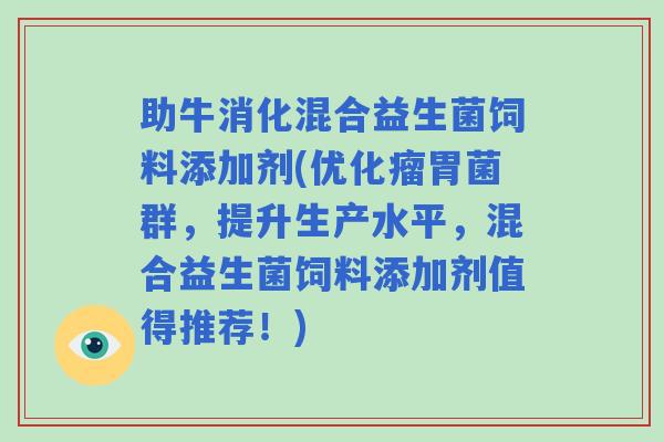 助牛消化混合益生菌饲料添加剂(优化瘤胃菌群,提升生产水平,混合益生菌饲料添加剂值得推荐!) 助牛消化混合益生菌饲料添加剂(优化瘤胃菌群,提升生产水平,混合益生菌饲料添加剂值得推荐!)