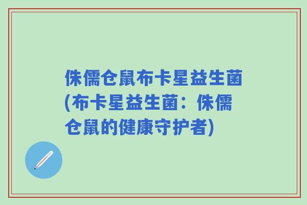 侏儒仓鼠布卡星益生菌(布卡星益生菌：侏儒仓鼠的健康守护者)