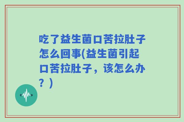 吃了益生菌口苦拉肚子怎么回事(益生菌引起口苦拉肚子，该怎么办？)