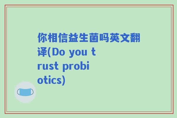 你相信益生菌吗英文翻译(Do you trust probiotics)