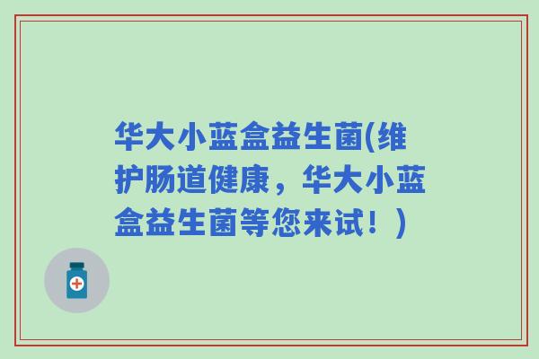 华大小蓝盒益生菌(维护肠道健康，华大小蓝盒益生菌等您来试！)
