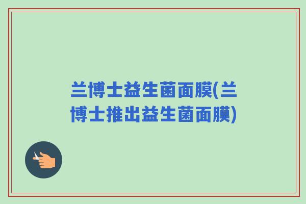 兰博士益生菌面膜(兰博士推出益生菌面膜)