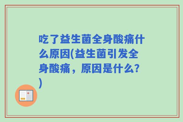 吃了益生菌全身酸痛什么原因(益生菌引发全身酸痛,原因是什么?) 吃了益生菌全身酸痛什么原因(益生菌引发全身酸痛,原因是什么?)