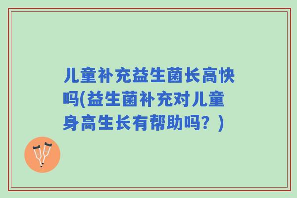 儿童补充益生菌长高快吗(益生菌补充对儿童身高生长有帮助吗？)
