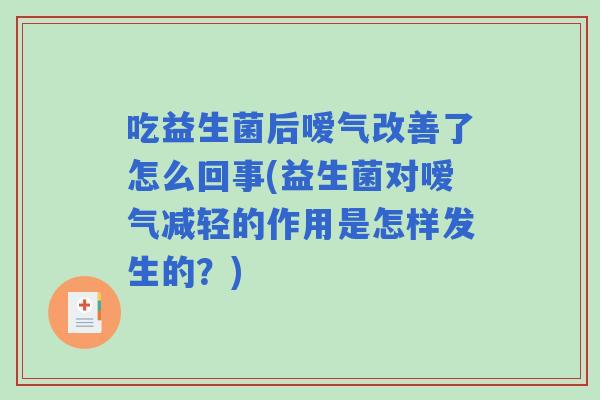 吃益生菌后嗳气改善了怎么回事(益生菌对嗳气减轻的作用是怎样发生的?) 吃益生菌后嗳气改善了怎么回事(益生菌对嗳气减轻的作用是怎样发生的?)