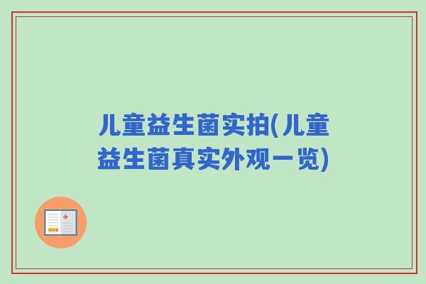 儿童益生菌实拍(儿童益生菌真实外观一览) 儿童益生菌实拍(儿童益生菌真实外观一览)