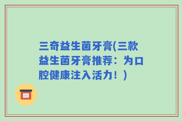 三奇益生菌牙膏(三款益生菌牙膏推荐：为口腔健康注入活力！)