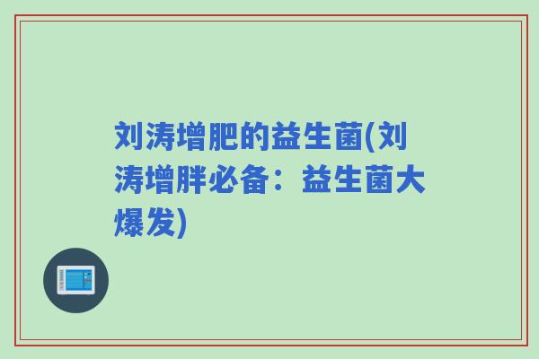 刘涛增肥的益生菌(刘涛增胖必备:益生菌大爆发) 刘涛增肥的益生菌(刘涛增胖必备:益生菌大爆发)