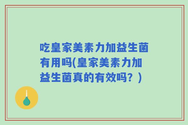 吃皇家美素力加益生菌有用吗(皇家美素力加益生菌真的有效吗?) 吃皇家美素力加益生菌有用吗(皇家美素力加益生菌真的有效吗?)