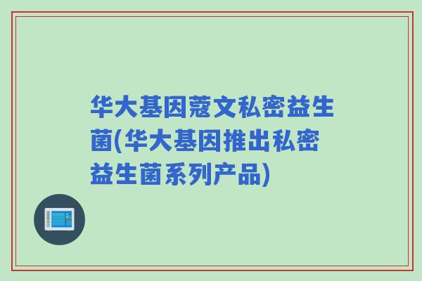 华大基因蔻文私密益生菌(华大基因推出私密益生菌系列产品) 华大基因蔻文私密益生菌(华大基因推出私密益生菌系列产品)