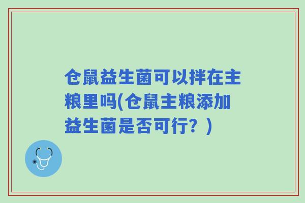 仓鼠益生菌可以拌在主粮里吗(仓鼠主粮添加益生菌是否可行？)