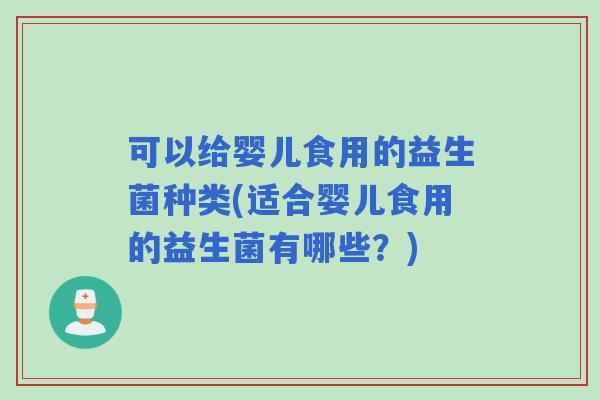 可以给婴儿食用的益生菌种类(适合婴儿食用的益生菌有哪些?) 可以给婴儿食用的益生菌种类(适合婴儿食用的益生菌有哪些?)