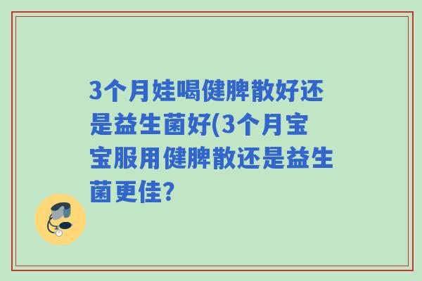 3个月娃喝健脾散好还是益生菌好(3个月宝宝服用健脾散还是益生菌更佳？