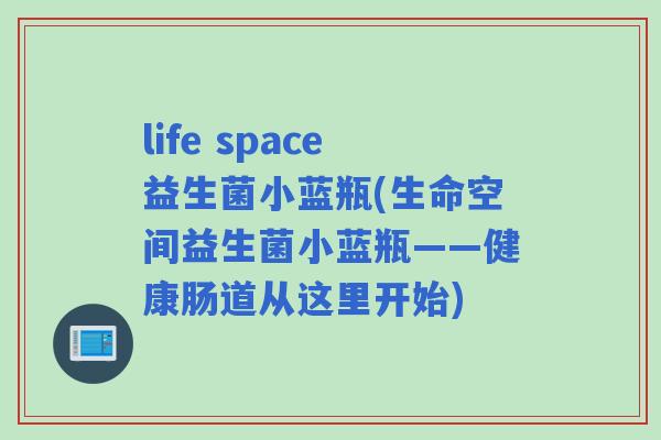 life space益生菌小蓝瓶(生命空间益生菌小蓝瓶——健康肠道从这里开始)