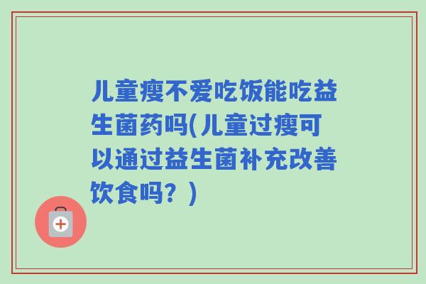 儿童瘦不爱吃饭能吃益生菌药吗(儿童过瘦可以通过益生菌补充改善饮食吗？)