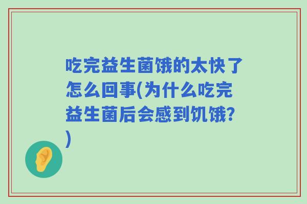 吃完益生菌饿的太快了怎么回事(为什么吃完益生菌后会感到饥饿？)