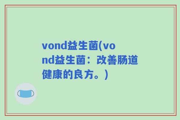 vond益生菌(vond益生菌：改善肠道健康的良方。)