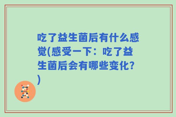 吃了益生菌后有什么感觉(感受一下：吃了益生菌后会有哪些变化？)
