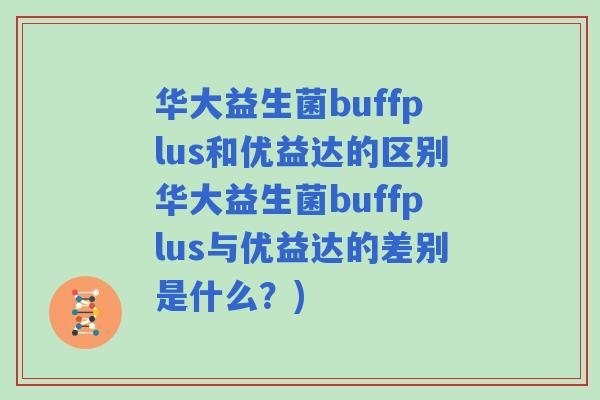 华大益生菌buffplus和优益达的区别华大益生菌buffplus与优益达的差别是什么？)