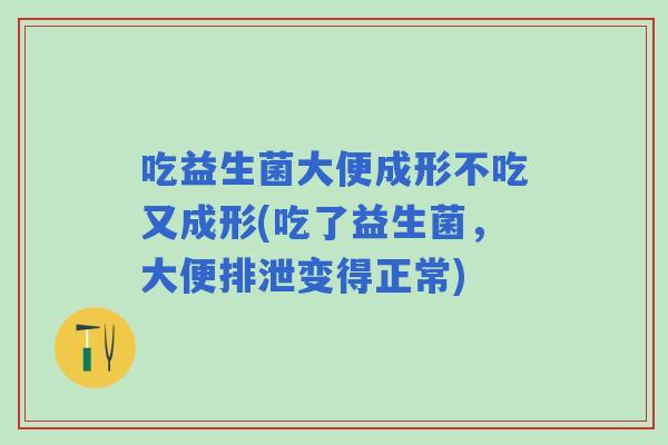 吃益生菌大便成形不吃又成形(吃了益生菌，大便排泄变得正常)