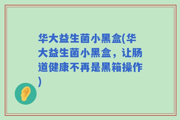 华大益生菌小黑盒(华大益生菌小黑盒，让肠道健康不再是黑箱操作)