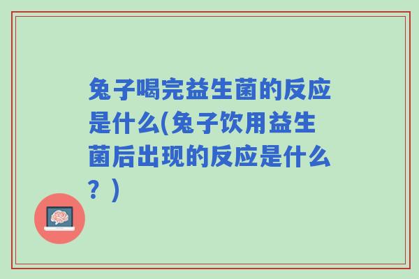 兔子喝完益生菌的反应是什么(兔子饮用益生菌后出现的反应是什么？)