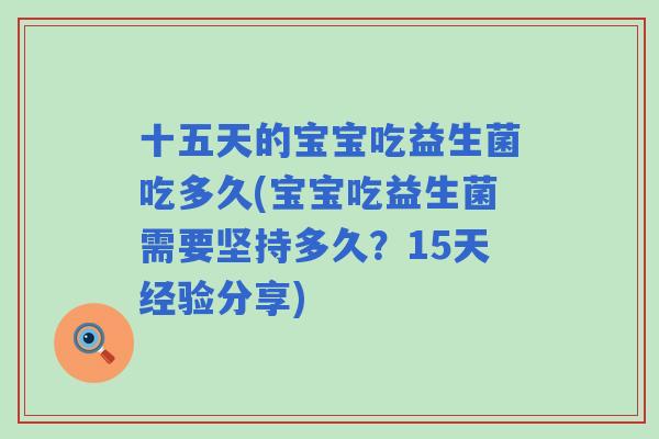 十五天的宝宝吃益生菌吃多久(宝宝吃益生菌需要坚持多久？15天经验分享)