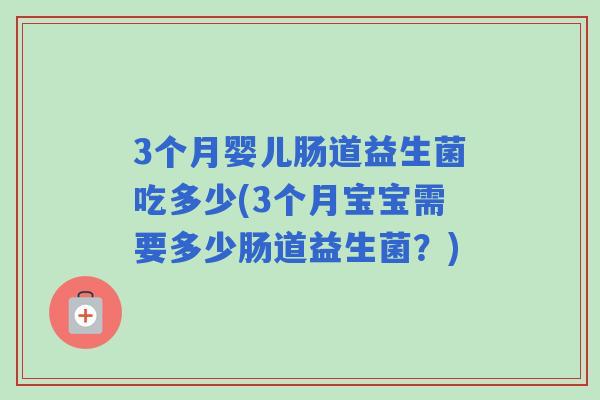 3个月婴儿肠道益生菌吃多少(3个月宝宝需要多少肠道益生菌？)