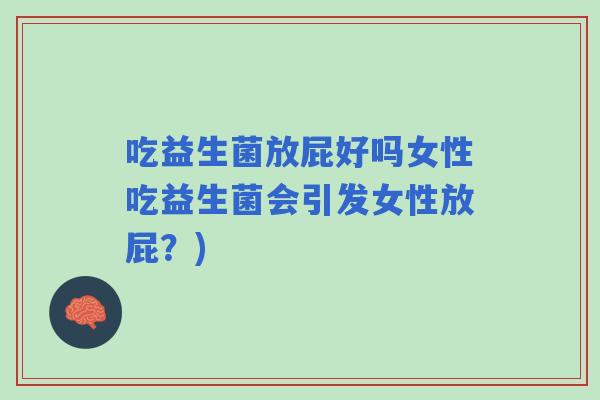 吃益生菌放屁好吗女性吃益生菌会引发女性放屁？)