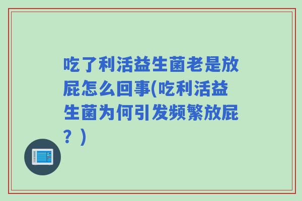 吃了利活益生菌老是放屁怎么回事(吃利活益生菌为何引发频繁放屁？)