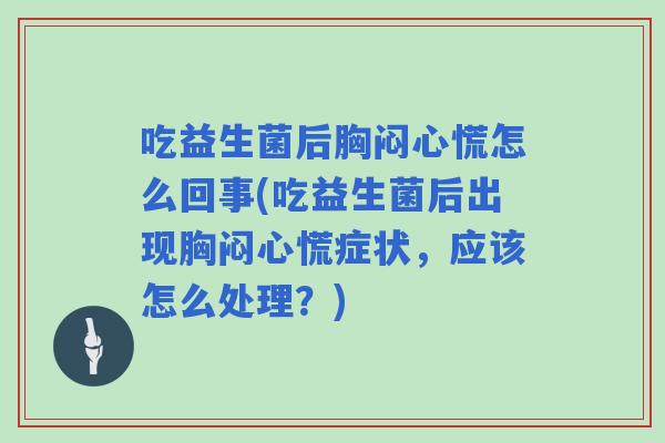 吃益生菌后胸闷心慌怎么回事(吃益生菌后出现胸闷心慌症状，应该怎么处理？)