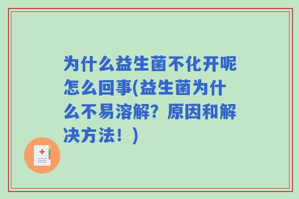 为什么益生菌不化开呢怎么回事(益生菌为什么不易溶解？原因和解决方法！)