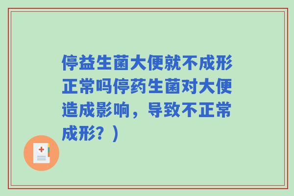 停益生菌大便就不成形正常吗停药生菌对大便造成影响，导致不正常成形？)