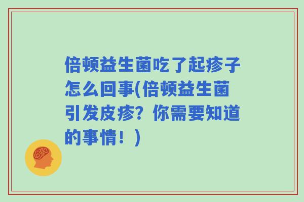 倍顿益生菌吃了起疹子怎么回事(倍顿益生菌引发皮疹？你需要知道的事情！)
