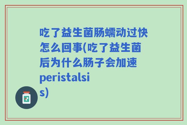 吃了益生菌肠蠕动过快怎么回事(吃了益生菌后为什么肠子会加速 peristalsis)