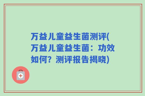 万益儿童益生菌测评(万益儿童益生菌：功效如何？测评报告揭晓)