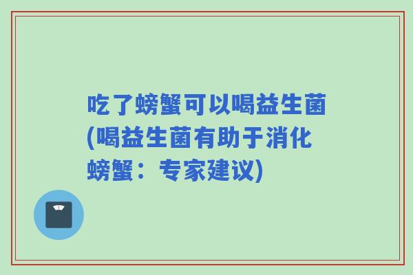 吃了螃蟹可以喝益生菌(喝益生菌有助于消化螃蟹：专家建议)