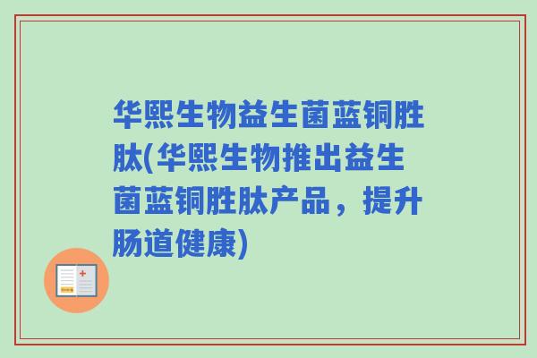 华熙生物益生菌蓝铜胜肽(华熙生物推出益生菌蓝铜胜肽产品，提升肠道健康)