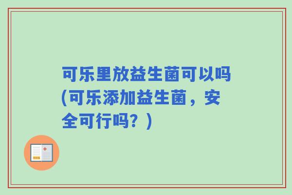 可乐里放益生菌可以吗(可乐添加益生菌，安全可行吗？)