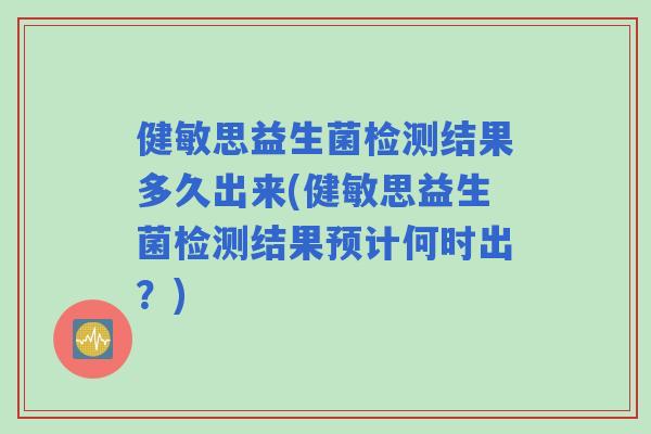 健敏思益生菌检测结果多久出来(健敏思益生菌检测结果预计何时出?) 健敏思益生菌检测结果多久出来(健敏思益生菌检测结果预计何时出?)