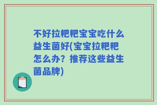 不好拉粑粑宝宝吃什么益生菌好(宝宝拉粑粑怎么办?推荐这些益生菌品牌) 不好拉粑粑宝宝吃什么益生菌好(宝宝拉粑粑怎么办?推荐这些益生菌品牌)