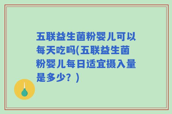 五联益生菌粉婴儿可以每天吃吗(五联益生菌粉婴儿每日适宜摄入量是多少？)