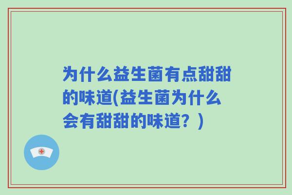 为什么益生菌有点甜甜的味道(益生菌为什么会有甜甜的味道？)