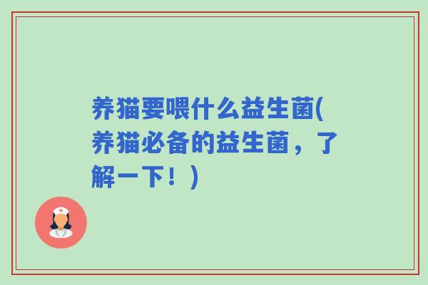 养猫要喂什么益生菌(养猫必备的益生菌,了解一下!) 养猫要喂什么益生菌(养猫必备的益生菌,了解一下!)