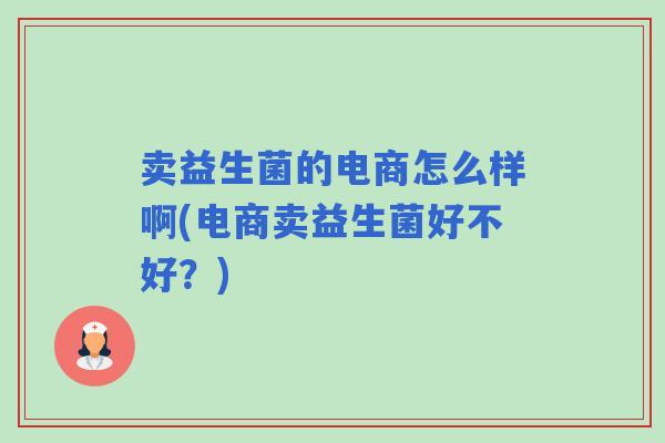 卖益生菌的电商怎么样啊(电商卖益生菌好不好？)