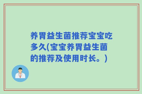 养胃益生菌推荐宝宝吃多久(宝宝养胃益生菌的推荐及使用时长。) 养胃益生菌推荐宝宝吃多久(宝宝养胃益生菌的推荐及使用时长。)