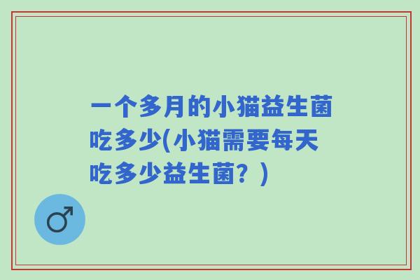 一个多月的小猫益生菌吃多少(小猫需要每天吃多少益生菌?) 一个多月的小猫益生菌吃多少(小猫需要每天吃多少益生菌?)