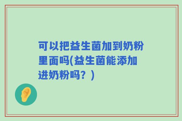 可以把益生菌加到奶粉里面吗(益生菌能添加进奶粉吗？)