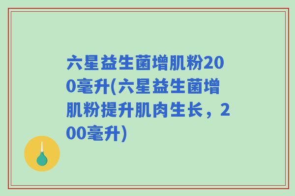 六星益生菌增肌粉200毫升(六星益生菌增肌粉提升肌肉生长,200毫升) 六星益生菌增肌粉200毫升(六星益生菌增肌粉提升肌肉生长,200毫升)