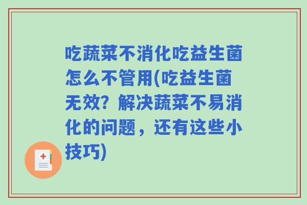 吃蔬菜不消化吃益生菌怎么不管用(吃益生菌无效?解决蔬菜不易消化的问题,还有这些小技巧) 吃蔬菜不消化吃益生菌怎么不管用(吃益生菌无效?解决蔬菜不易消化的问题,还有这些小技巧)